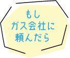 もしガス会社に頼んだら