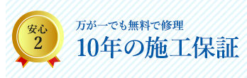 安心2 万が一でも無料で修理10年の施工保証