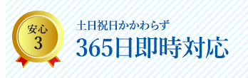 安心3 土日かかわらず365日即時対応