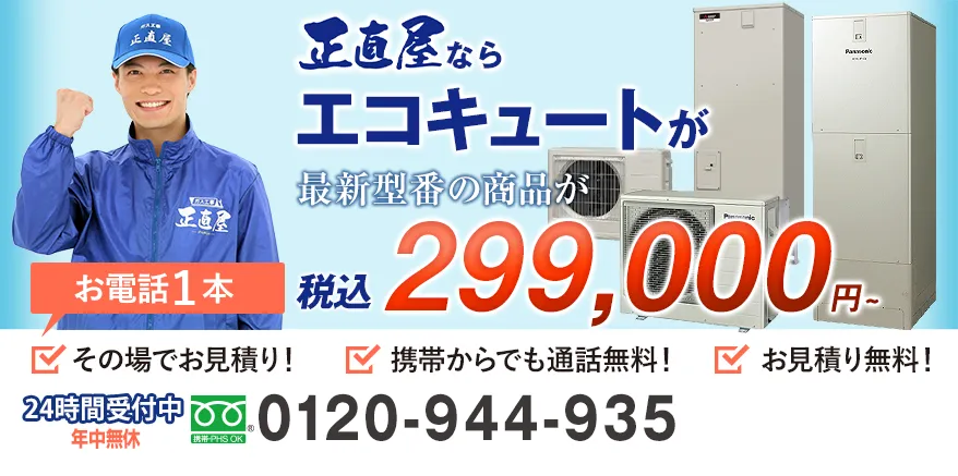  正直屋ならエコキュートが税込299,000円。お電話1本でお見積り！携帯からでも通話料無料！お見積り無料！年中無休です。