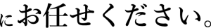 にお任せください。