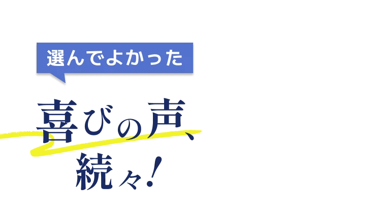 選んでよかった 喜びの声、続々!
