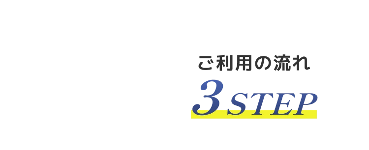 ご利用の流れ 3STEP