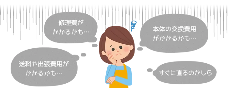 修理費がかかるかも…。本体の交換費用がかかるかも…。送料や出張費がかかるかも…。すぐに直るのかしら。など給湯器の悩み